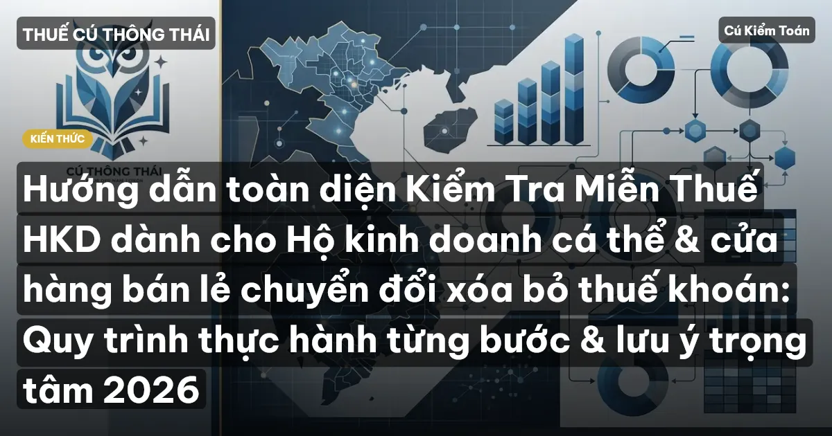 Hướng dẫn toàn diện Kiểm Tra Miễn Thuế HKD dành cho Hộ kinh doanh cá thể & cửa hàng bán lẻ chuyển đổi xóa bỏ thuế khoán: Quy trình thực hành từng bước & lưu ý trọng tâm 2026