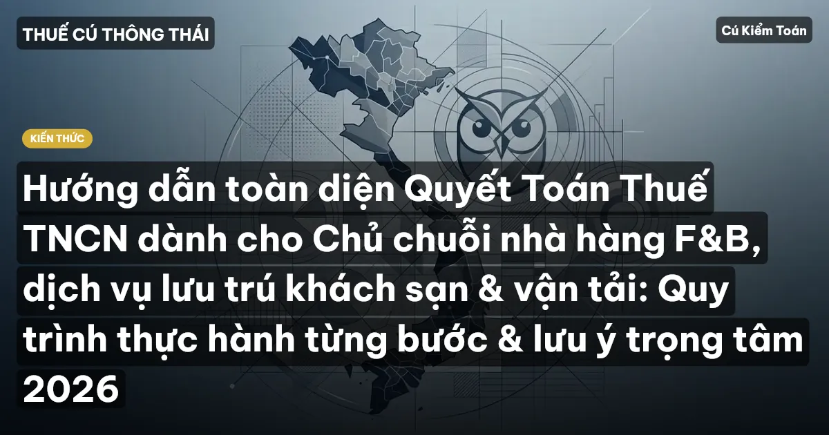 Hướng dẫn toàn diện Quyết Toán Thuế TNCN dành cho Chủ chuỗi nhà hàng F&B, dịch vụ lưu trú khách sạn & vận tải: Quy trình thực hành từng bước & lưu ý trọng tâm 2026