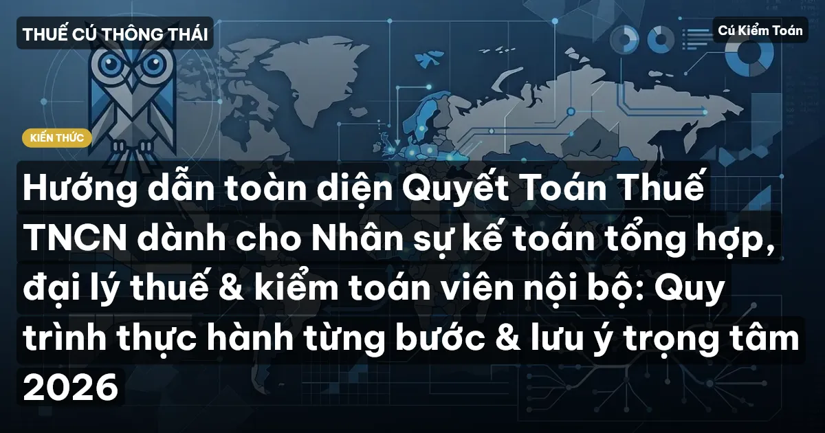 Hướng dẫn toàn diện Quyết Toán Thuế TNCN dành cho Nhân sự kế toán tổng hợp, đại lý thuế & kiểm toán viên nội bộ: Quy trình thực hành từng bước & lưu ý trọng tâm 2026