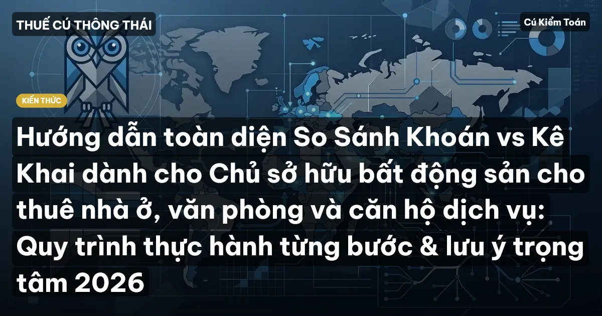 Hướng dẫn toàn diện So Sánh Khoán vs Kê Khai dành cho Chủ sở hữu bất động sản cho thuê nhà ở, văn phòng và căn hộ dịch vụ: Quy trình thực hành từng bước & lưu ý trọng tâm 2026