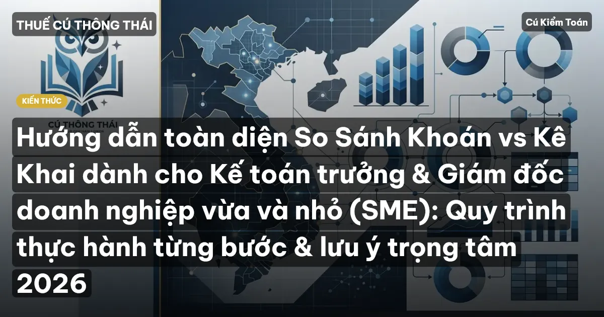Hướng dẫn toàn diện So Sánh Khoán vs Kê Khai dành cho Kế toán trưởng & Giám đốc doanh nghiệp vừa và nhỏ (SME): Quy trình thực hành từng bước & lưu ý trọng tâm 2026