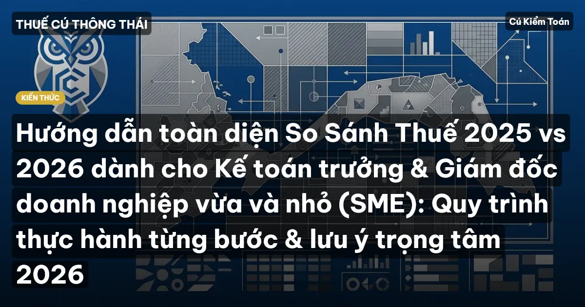 Hướng dẫn toàn diện So Sánh Thuế 2025 vs 2026 dành cho Kế toán trưởng & Giám đốc doanh nghiệp vừa và nhỏ (SME): Quy trình thực hành từng bước & lưu ý trọng tâm 2026