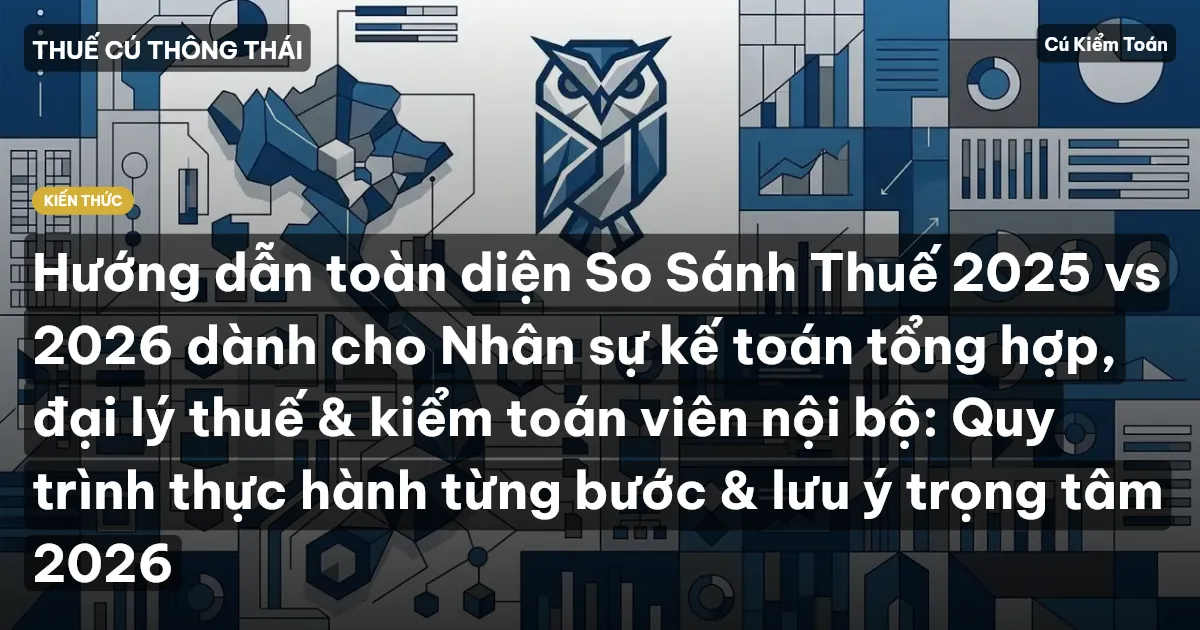 Hướng dẫn toàn diện So Sánh Thuế 2025 vs 2026 dành cho Nhân sự kế toán tổng hợp, đại lý thuế & kiểm toán viên nội bộ: Quy trình thực hành từng bước & lưu ý trọng tâm 2026