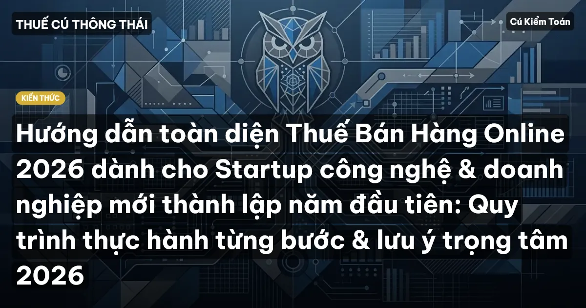Hướng dẫn toàn diện Thuế Bán Hàng Online 2026 dành cho Startup công nghệ & doanh nghiệp mới thành lập năm đầu tiên: Quy trình thực hành từng bước & lưu ý trọng tâm 2026