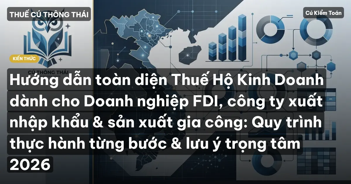 Hướng dẫn toàn diện Thuế Hộ Kinh Doanh dành cho Doanh nghiệp FDI, công ty xuất nhập khẩu & sản xuất gia công: Quy trình thực hành từng bước & lưu ý trọng tâm 2026