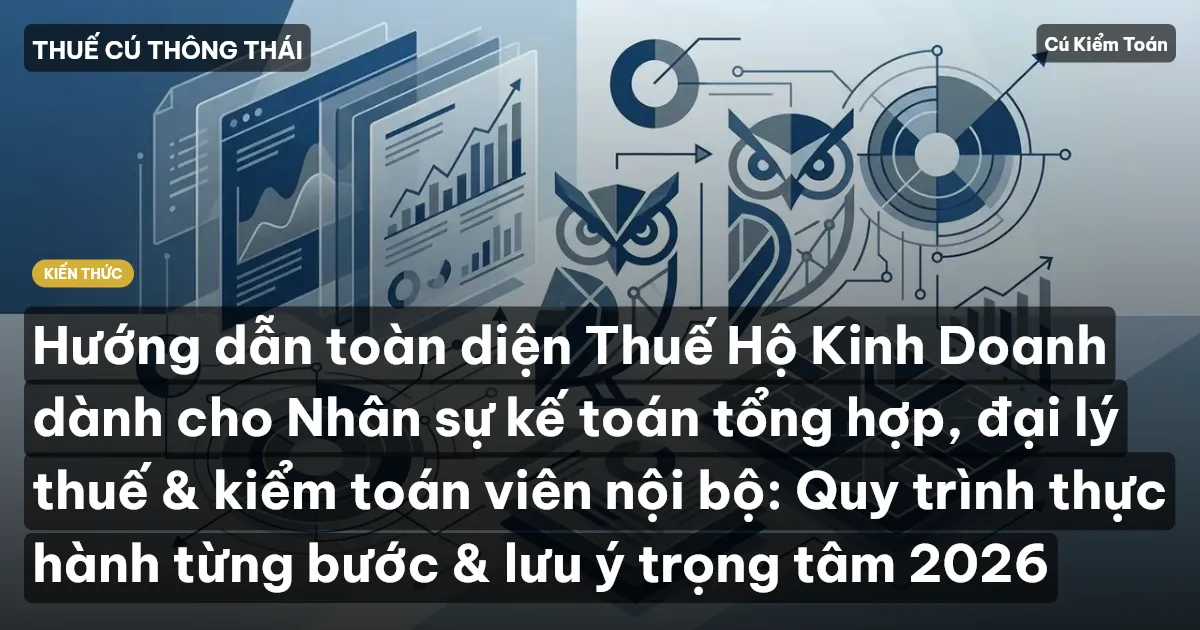 Hướng dẫn toàn diện Thuế Hộ Kinh Doanh dành cho Nhân sự kế toán tổng hợp, đại lý thuế & kiểm toán viên nội bộ: Quy trình thực hành từng bước & lưu ý trọng tâm 2026