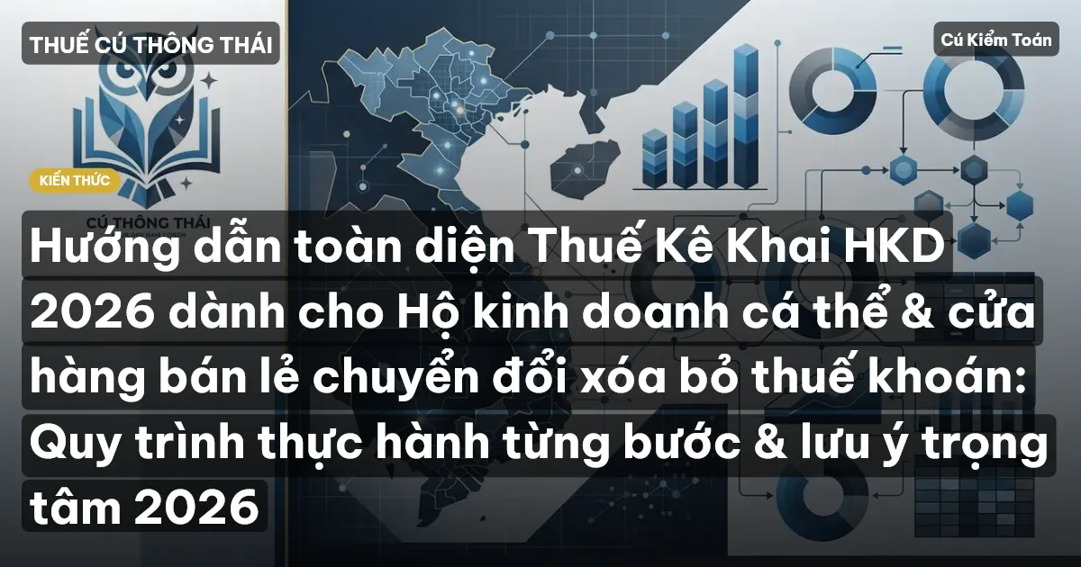 Hướng dẫn toàn diện Thuế Kê Khai HKD 2026 dành cho Hộ kinh doanh cá thể & cửa hàng bán lẻ chuyển đổi xóa bỏ thuế khoán: Quy trình thực hành từng bước & lưu ý trọng tâm 2026