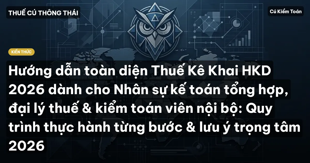 Hướng dẫn toàn diện Thuế Kê Khai HKD 2026 dành cho Nhân sự kế toán tổng hợp, đại lý thuế & kiểm toán viên nội bộ: Quy trình thực hành từng bước & lưu ý trọng tâm 2026