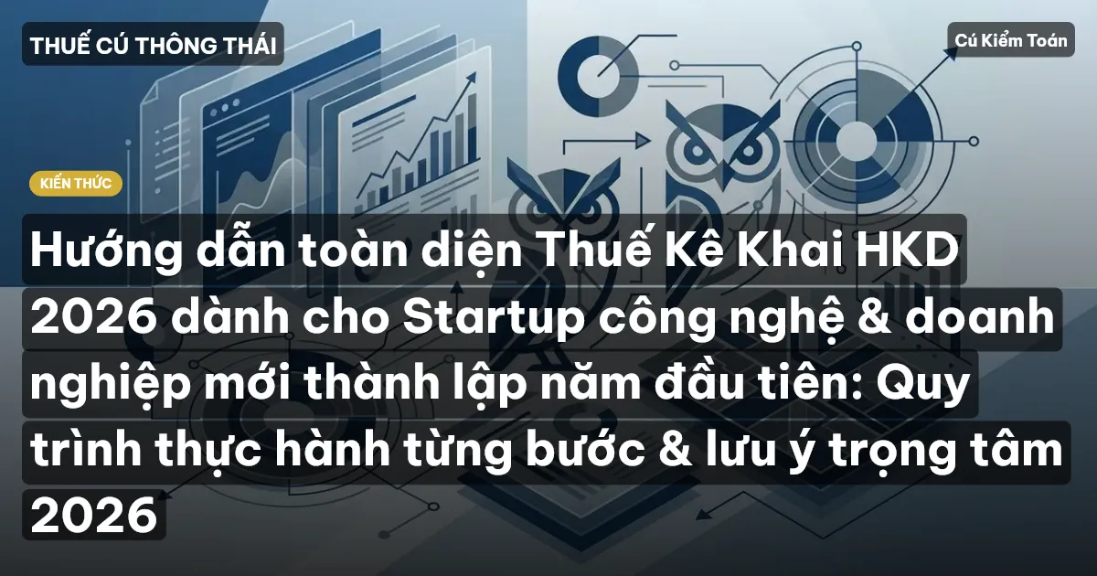 Hướng dẫn toàn diện Thuế Kê Khai HKD 2026 dành cho Startup công nghệ & doanh nghiệp mới thành lập năm đầu tiên: Quy trình thực hành từng bước & lưu ý trọng tâm 2026