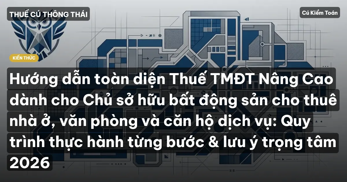 Hướng dẫn toàn diện Thuế TMĐT Nâng Cao dành cho Chủ sở hữu bất động sản cho thuê nhà ở, văn phòng và căn hộ dịch vụ: Quy trình thực hành từng bước & lưu ý trọng tâm 2026