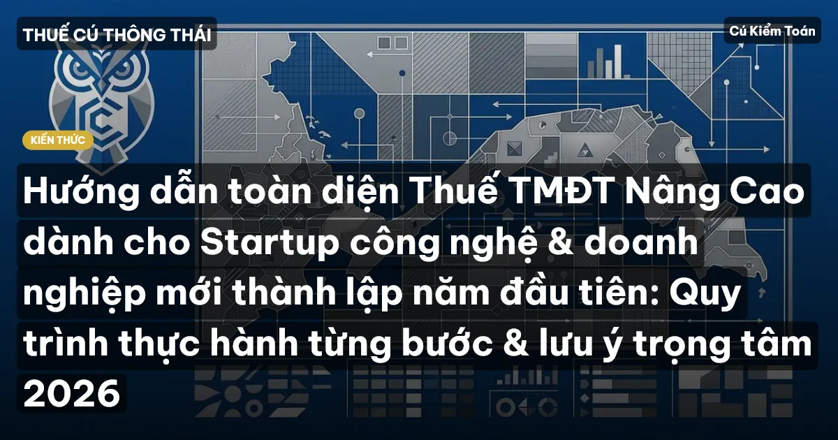 Hướng dẫn toàn diện Thuế TMĐT Nâng Cao dành cho Startup công nghệ & doanh nghiệp mới thành lập năm đầu tiên: Quy trình thực hành từng bước & lưu ý trọng tâm 2026