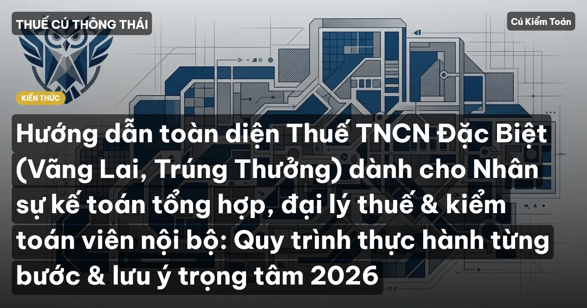 Hướng dẫn toàn diện Thuế TNCN Đặc Biệt (Vãng Lai, Trúng Thưởng) dành cho Nhân sự kế toán tổng hợp, đại lý thuế & kiểm toán viên nội bộ: Quy trình thực hành từng bước & lưu ý trọng tâm 2026