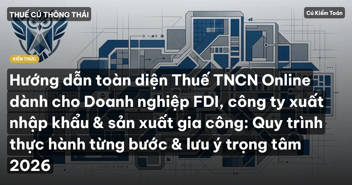 Hướng dẫn toàn diện Thuế TNCN Online dành cho Doanh nghiệp FDI, công ty xuất nhập khẩu & sản xuất gia công: Quy trình thực hành từng bước & lưu ý trọng tâm 2026