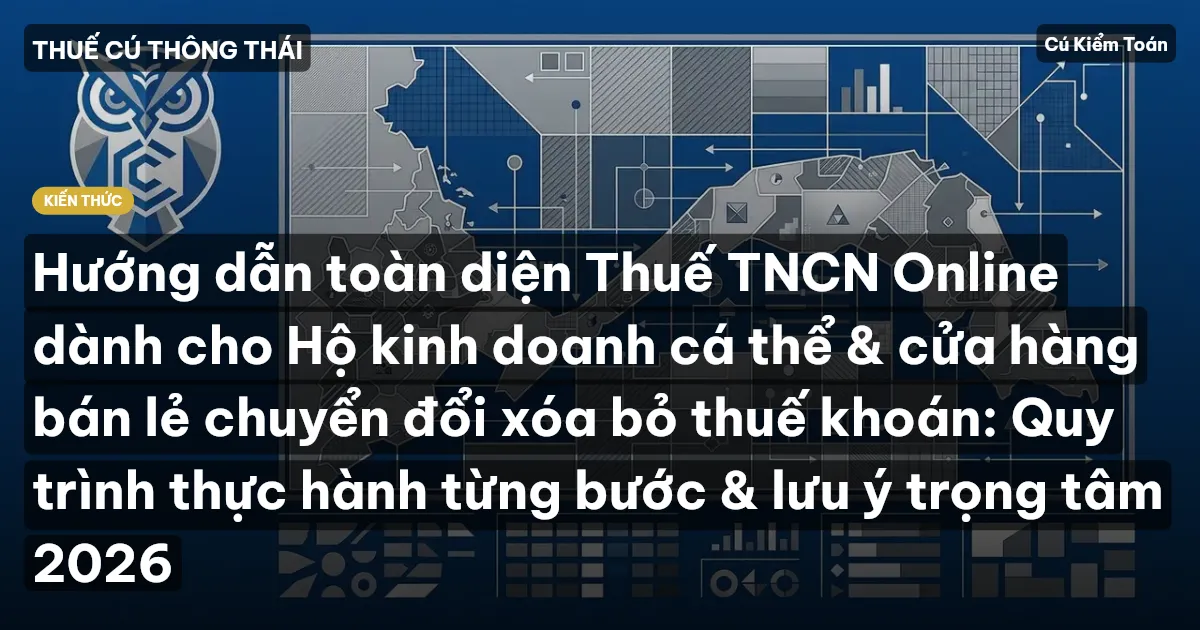 Hướng dẫn toàn diện Thuế TNCN Online dành cho Hộ kinh doanh cá thể & cửa hàng bán lẻ chuyển đổi xóa bỏ thuế khoán: Quy trình thực hành từng bước & lưu ý trọng tâm 2026