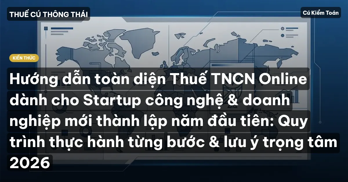 Hướng dẫn toàn diện Thuế TNCN Online dành cho Startup công nghệ & doanh nghiệp mới thành lập năm đầu tiên: Quy trình thực hành từng bước & lưu ý trọng tâm 2026