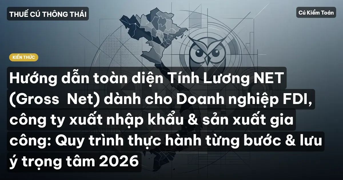Hướng dẫn toàn diện Tính Lương NET (Gross→Net) dành cho Doanh nghiệp FDI, công ty xuất nhập khẩu & sản xuất gia công: Quy trình thực hành từng bước & lưu ý trọng tâm 2026