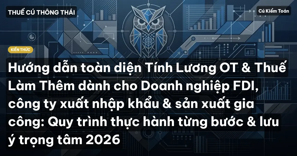 Hướng dẫn toàn diện Tính Lương OT & Thuế Làm Thêm dành cho Doanh nghiệp FDI, công ty xuất nhập khẩu & sản xuất gia công: Quy trình thực hành từng bước & lưu ý trọng tâm 2026