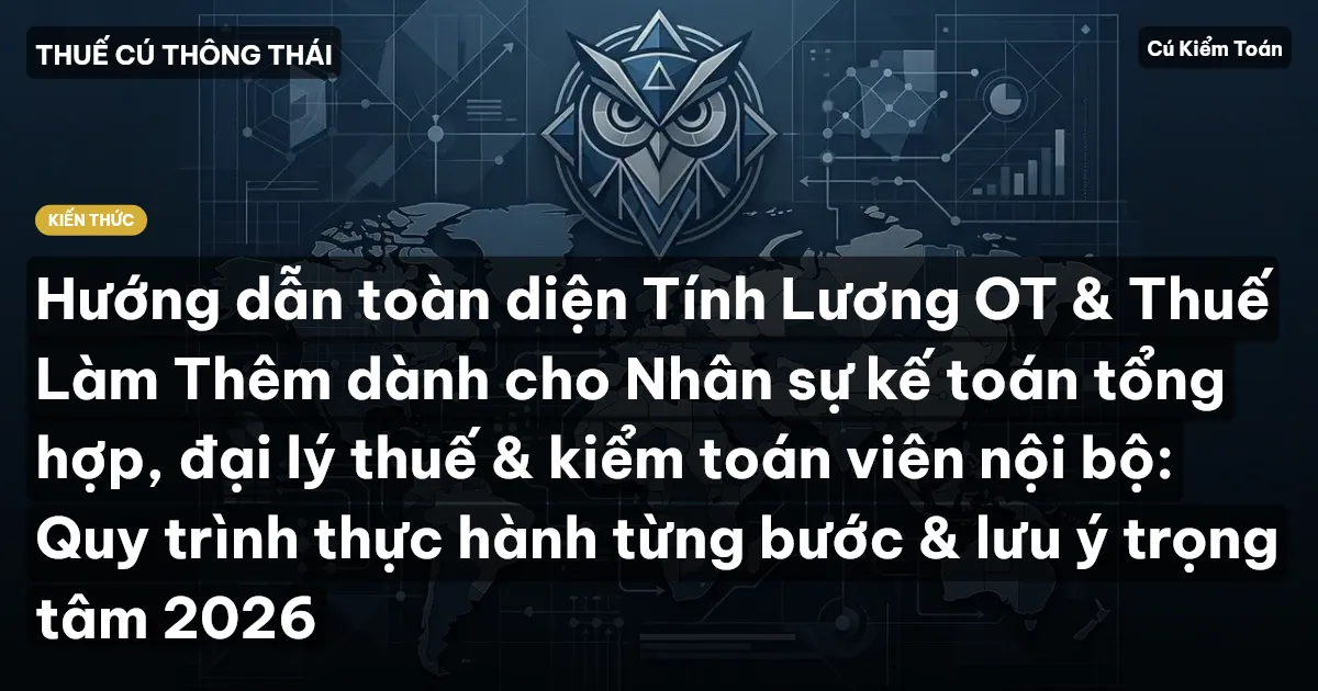 Hướng dẫn toàn diện Tính Lương OT & Thuế Làm Thêm dành cho Nhân sự kế toán tổng hợp, đại lý thuế & kiểm toán viên nội bộ: Quy trình thực hành từng bước & lưu ý trọng tâm 2026