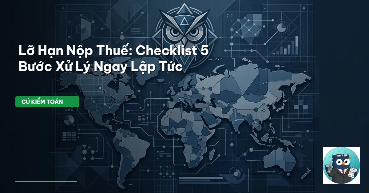 Lỡ Hạn Nộp Thuế: Checklist 5 Bước Xử Lý Ngay Lập Tức