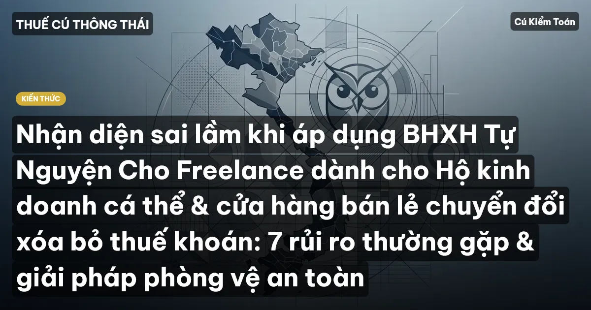Nhận diện sai lầm khi áp dụng BHXH Tự Nguyện Cho Freelance dành cho Hộ kinh doanh cá thể & cửa hàng bán lẻ chuyển đổi xóa bỏ thuế khoán: 7 rủi ro thường gặp & giải pháp phòng vệ an toàn