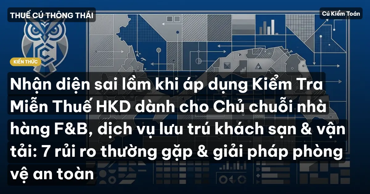 Nhận diện sai lầm khi áp dụng Kiểm Tra Miễn Thuế HKD dành cho Chủ chuỗi nhà hàng F&B, dịch vụ lưu trú khách sạn & vận tải: 7 rủi ro thường gặp & giải pháp phòng vệ an toàn