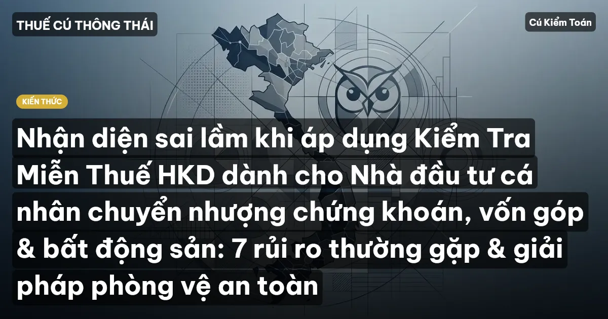 Nhận diện sai lầm khi áp dụng Kiểm Tra Miễn Thuế HKD dành cho Nhà đầu tư cá nhân chuyển nhượng chứng khoán, vốn góp & bất động sản: 7 rủi ro thường gặp & giải pháp phòng vệ an toàn