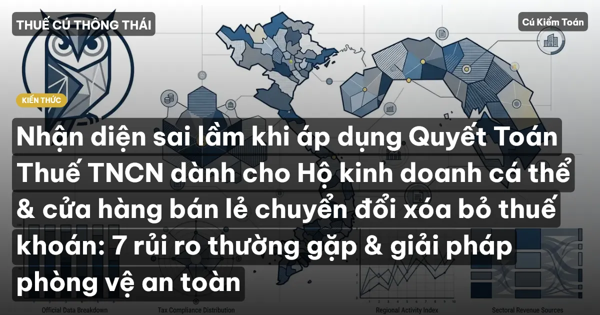 Nhận diện sai lầm khi áp dụng Quyết Toán Thuế TNCN dành cho Hộ kinh doanh cá thể & cửa hàng bán lẻ chuyển đổi xóa bỏ thuế khoán: 7 rủi ro thường gặp & giải pháp phòng vệ an toàn