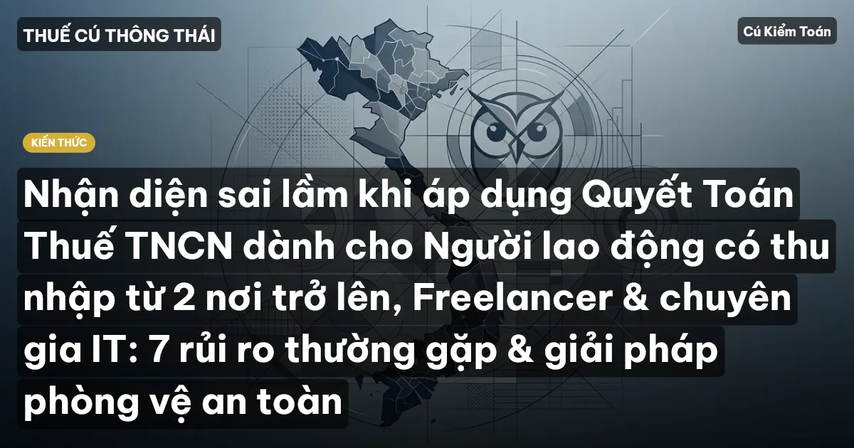 Nhận diện sai lầm khi áp dụng Quyết Toán Thuế TNCN dành cho Người lao động có thu nhập từ 2 nơi trở lên, Freelancer & chuyên gia IT: 7 rủi ro thường gặp & giải pháp phòng vệ an toàn
