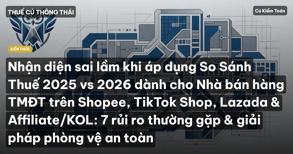 Nhận diện sai lầm khi áp dụng So Sánh Thuế 2025 vs 2026 dành cho Nhà bán hàng TMĐT trên Shopee, TikTok Shop, Lazada & Affiliate/KOL: 7 rủi ro thường gặp & giải pháp phòng vệ an toàn