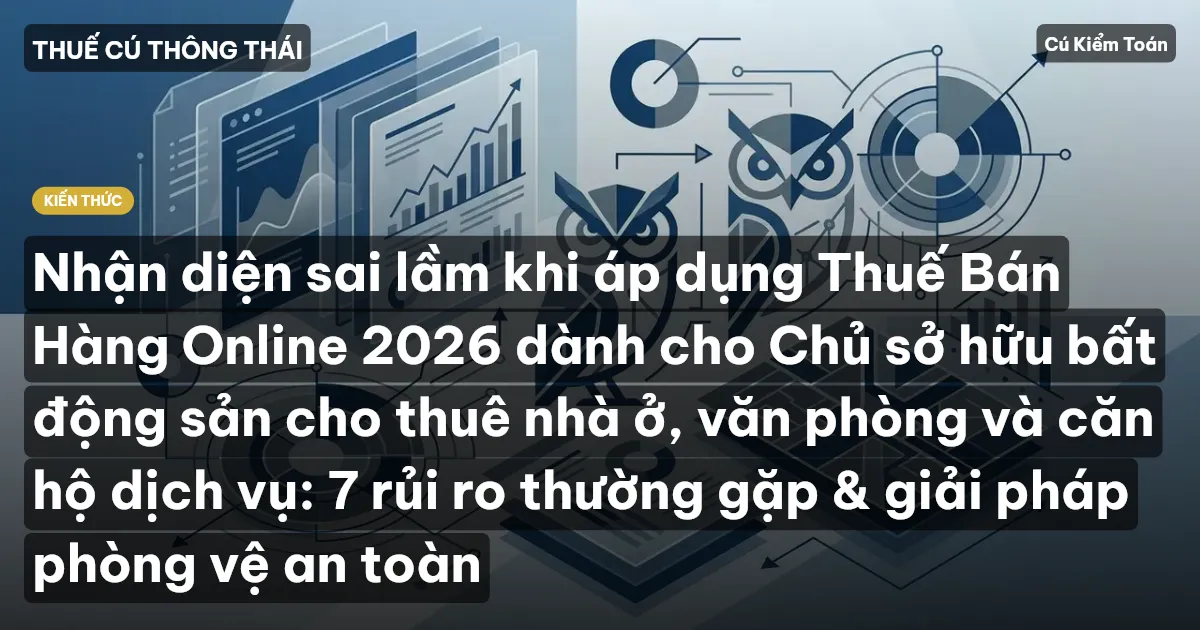 Nhận diện sai lầm khi áp dụng Thuế Bán Hàng Online 2026 dành cho Chủ sở hữu bất động sản cho thuê nhà ở, văn phòng và căn hộ dịch vụ: 7 rủi ro thường gặp & giải pháp phòng vệ an toàn