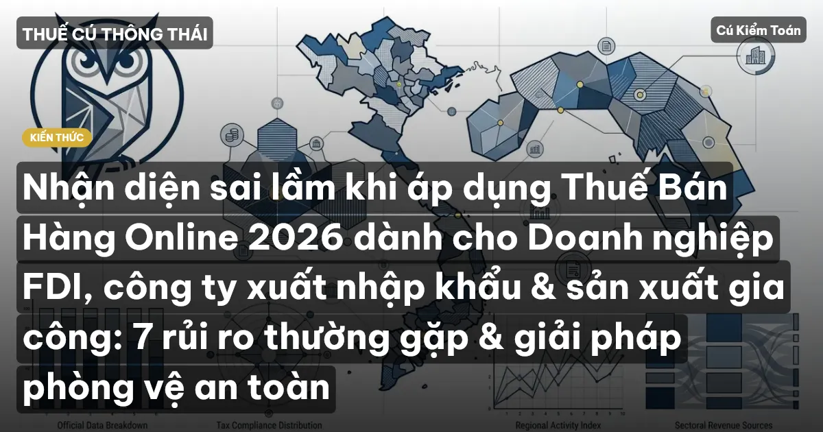 Nhận diện sai lầm khi áp dụng Thuế Bán Hàng Online 2026 dành cho Doanh nghiệp FDI, công ty xuất nhập khẩu & sản xuất gia công: 7 rủi ro thường gặp & giải pháp phòng vệ an toàn