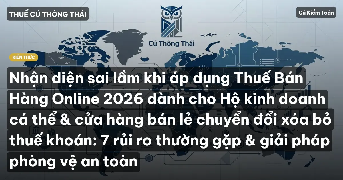 Nhận diện sai lầm khi áp dụng Thuế Bán Hàng Online 2026 dành cho Hộ kinh doanh cá thể & cửa hàng bán lẻ chuyển đổi xóa bỏ thuế khoán: 7 rủi ro thường gặp & giải pháp phòng vệ an toàn