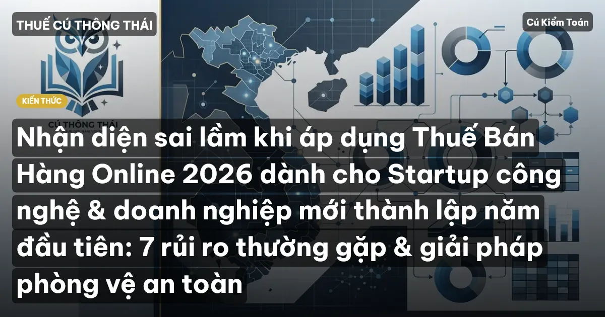 Nhận diện sai lầm khi áp dụng Thuế Bán Hàng Online 2026 dành cho Startup công nghệ & doanh nghiệp mới thành lập năm đầu tiên: 7 rủi ro thường gặp & giải pháp phòng vệ an toàn