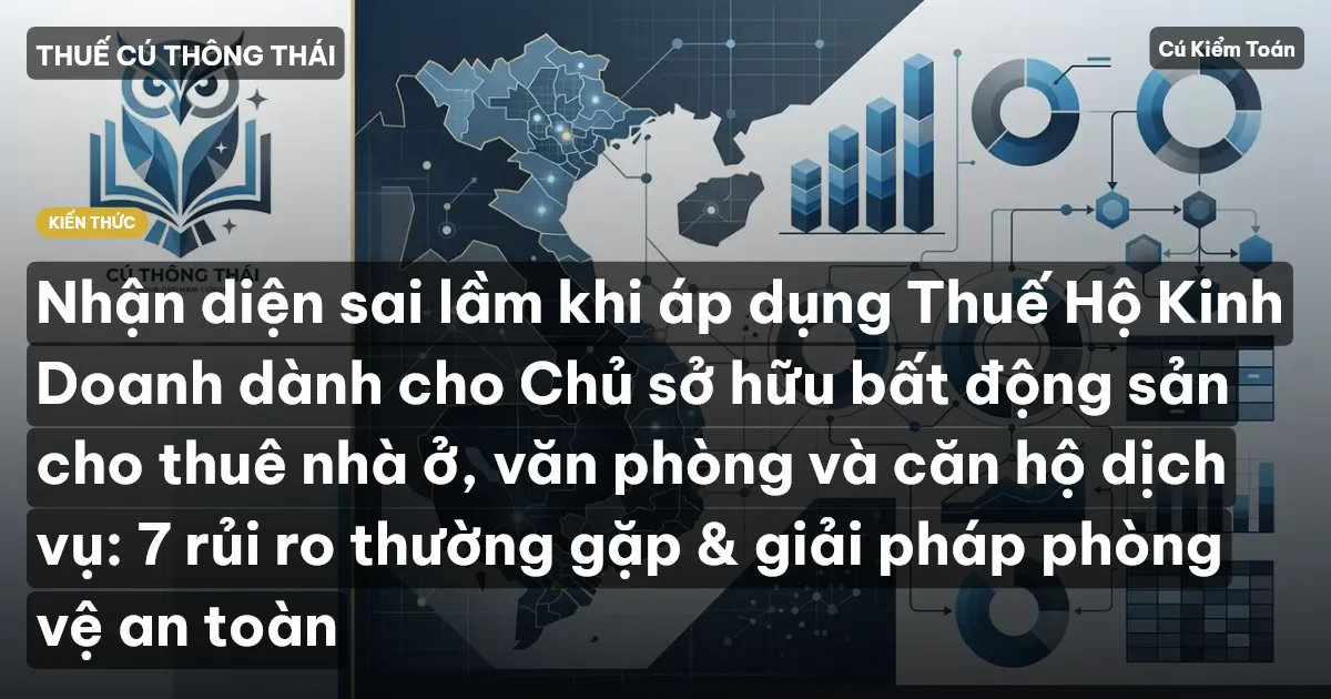 Nhận diện sai lầm khi áp dụng Thuế Hộ Kinh Doanh dành cho Chủ sở hữu bất động sản cho thuê nhà ở, văn phòng và căn hộ dịch vụ: 7 rủi ro thường gặp & giải pháp phòng vệ an toàn