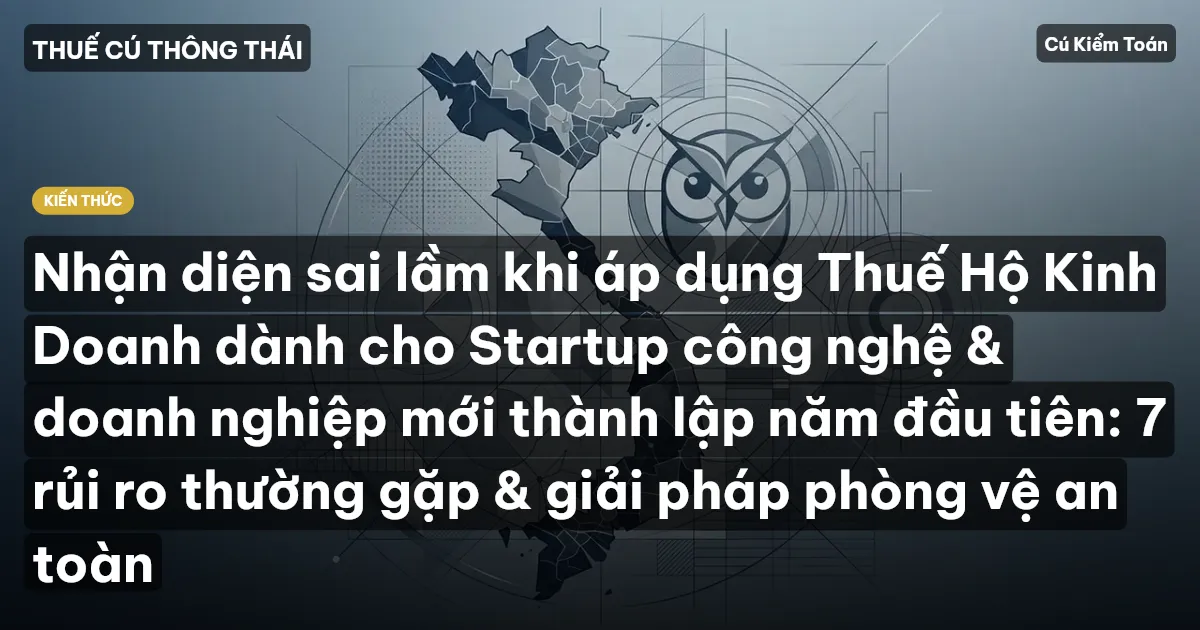 Nhận diện sai lầm khi áp dụng Thuế Hộ Kinh Doanh dành cho Startup công nghệ & doanh nghiệp mới thành lập năm đầu tiên: 7 rủi ro thường gặp & giải pháp phòng vệ an toàn