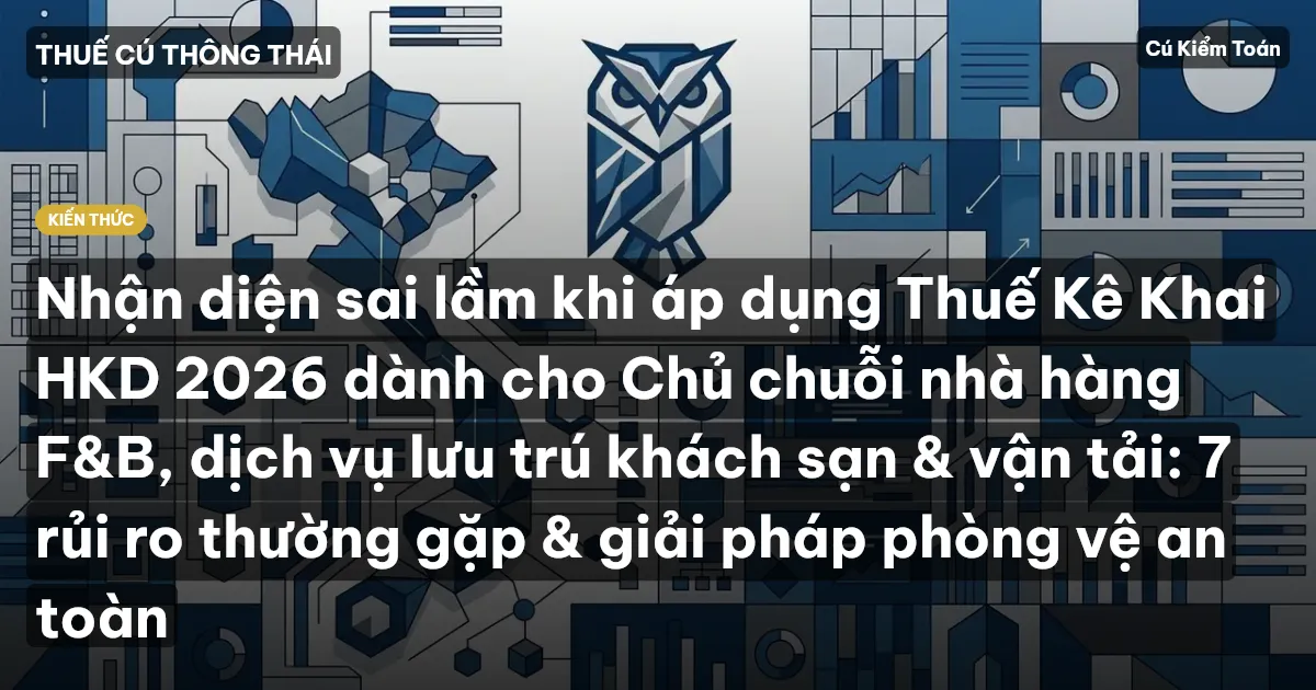 Nhận diện sai lầm khi áp dụng Thuế Kê Khai HKD 2026 dành cho Chủ chuỗi nhà hàng F&B, dịch vụ lưu trú khách sạn & vận tải: 7 rủi ro thường gặp & giải pháp phòng vệ an toàn