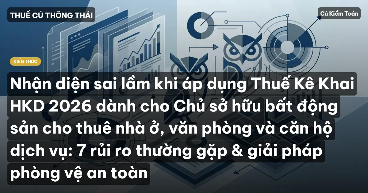 Nhận diện sai lầm khi áp dụng Thuế Kê Khai HKD 2026 dành cho Chủ sở hữu bất động sản cho thuê nhà ở, văn phòng và căn hộ dịch vụ: 7 rủi ro thường gặp & giải pháp phòng vệ an toàn