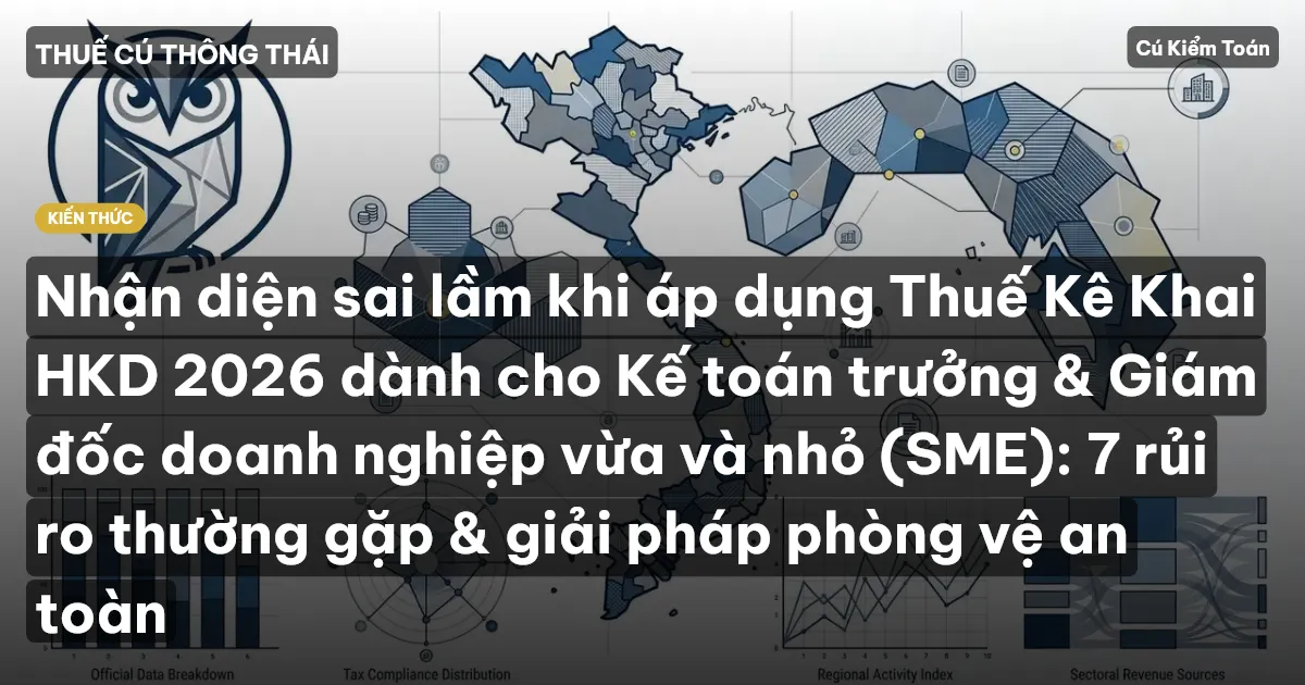 Nhận diện sai lầm khi áp dụng Thuế Kê Khai HKD 2026 dành cho Kế toán trưởng & Giám đốc doanh nghiệp vừa và nhỏ (SME): 7 rủi ro thường gặp & giải pháp phòng vệ an toàn