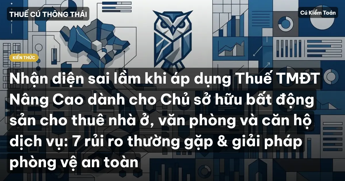 Nhận diện sai lầm khi áp dụng Thuế TMĐT Nâng Cao dành cho Chủ sở hữu bất động sản cho thuê nhà ở, văn phòng và căn hộ dịch vụ: 7 rủi ro thường gặp & giải pháp phòng vệ an toàn