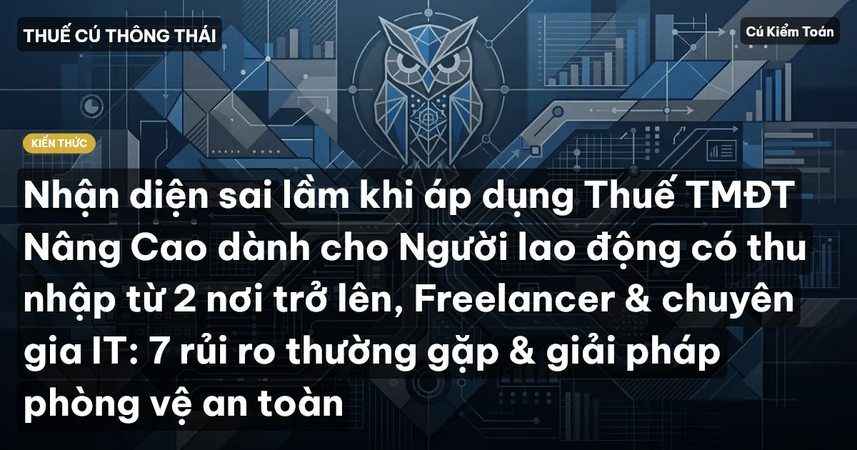 Nhận diện sai lầm khi áp dụng Thuế TMĐT Nâng Cao dành cho Người lao động có thu nhập từ 2 nơi trở lên, Freelancer & chuyên gia IT: 7 rủi ro thường gặp & giải pháp phòng vệ an toàn