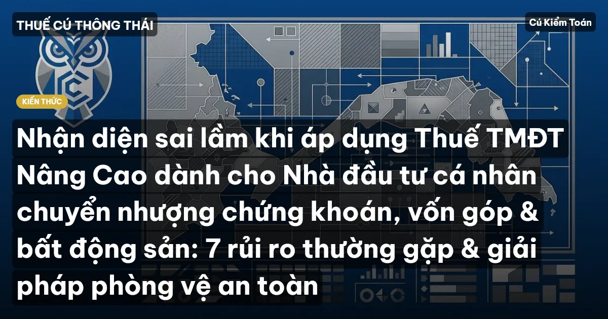 Nhận diện sai lầm khi áp dụng Thuế TMĐT Nâng Cao dành cho Nhà đầu tư cá nhân chuyển nhượng chứng khoán, vốn góp & bất động sản: 7 rủi ro thường gặp & giải pháp phòng vệ an toàn