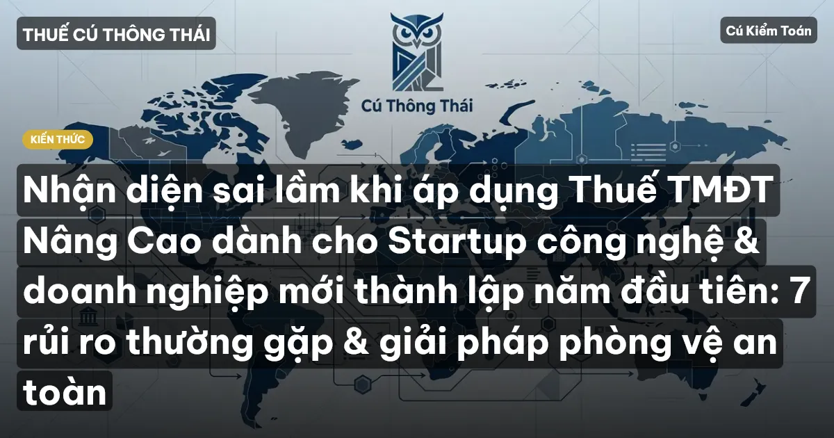 Nhận diện sai lầm khi áp dụng Thuế TMĐT Nâng Cao dành cho Startup công nghệ & doanh nghiệp mới thành lập năm đầu tiên: 7 rủi ro thường gặp & giải pháp phòng vệ an toàn