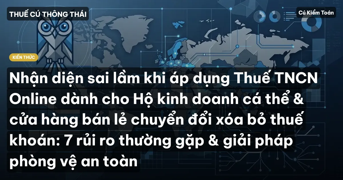 Nhận diện sai lầm khi áp dụng Thuế TNCN Online dành cho Hộ kinh doanh cá thể & cửa hàng bán lẻ chuyển đổi xóa bỏ thuế khoán: 7 rủi ro thường gặp & giải pháp phòng vệ an toàn