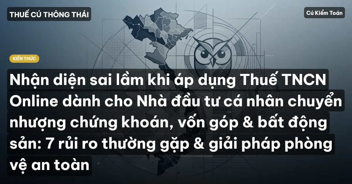 Nhận diện sai lầm khi áp dụng Thuế TNCN Online dành cho Nhà đầu tư cá nhân chuyển nhượng chứng khoán, vốn góp & bất động sản: 7 rủi ro thường gặp & giải pháp phòng vệ an toàn