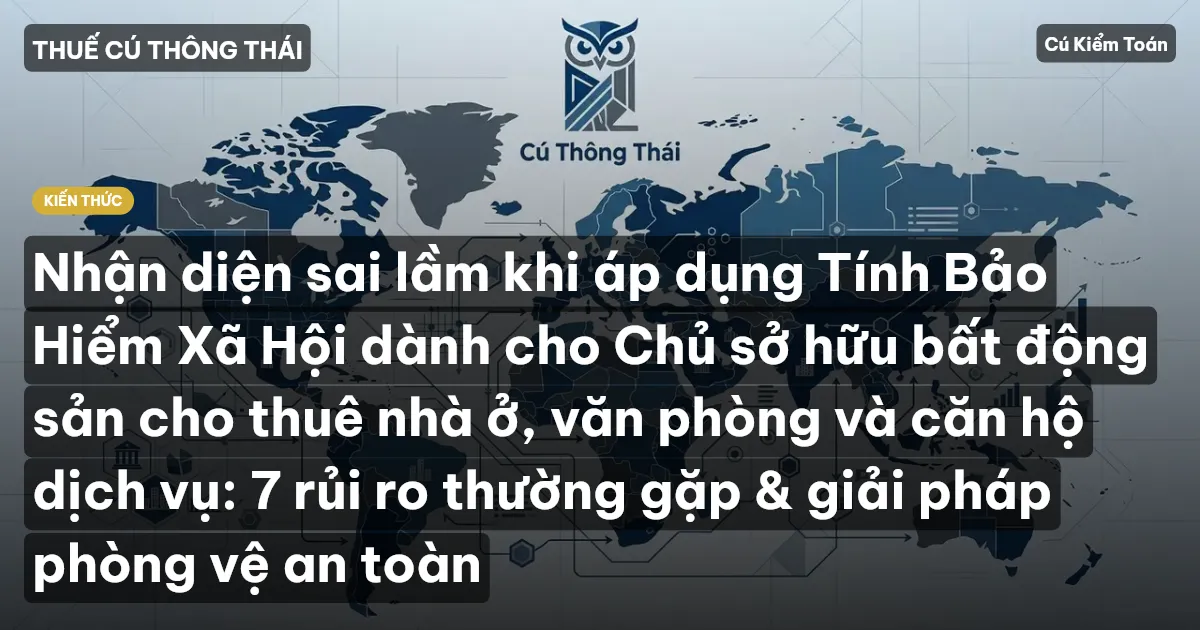 Nhận diện sai lầm khi áp dụng Tính Bảo Hiểm Xã Hội dành cho Chủ sở hữu bất động sản cho thuê nhà ở, văn phòng và căn hộ dịch vụ: 7 rủi ro thường gặp & giải pháp phòng vệ an toàn