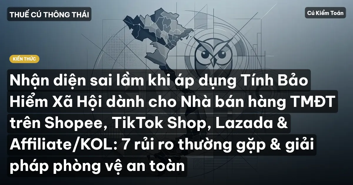 Nhận diện sai lầm khi áp dụng Tính Bảo Hiểm Xã Hội dành cho Nhà bán hàng TMĐT trên Shopee, TikTok Shop, Lazada & Affiliate/KOL: 7 rủi ro thường gặp & giải pháp phòng vệ an toàn