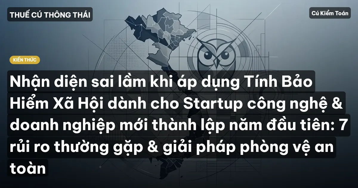 Nhận diện sai lầm khi áp dụng Tính Bảo Hiểm Xã Hội dành cho Startup công nghệ & doanh nghiệp mới thành lập năm đầu tiên: 7 rủi ro thường gặp & giải pháp phòng vệ an toàn