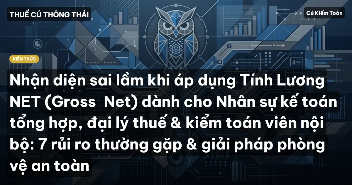 Nhận diện sai lầm khi áp dụng Tính Lương NET (Gross→Net) dành cho Nhân sự kế toán tổng hợp, đại lý thuế & kiểm toán viên nội bộ: 7 rủi ro thường gặp & giải pháp phòng vệ an toàn