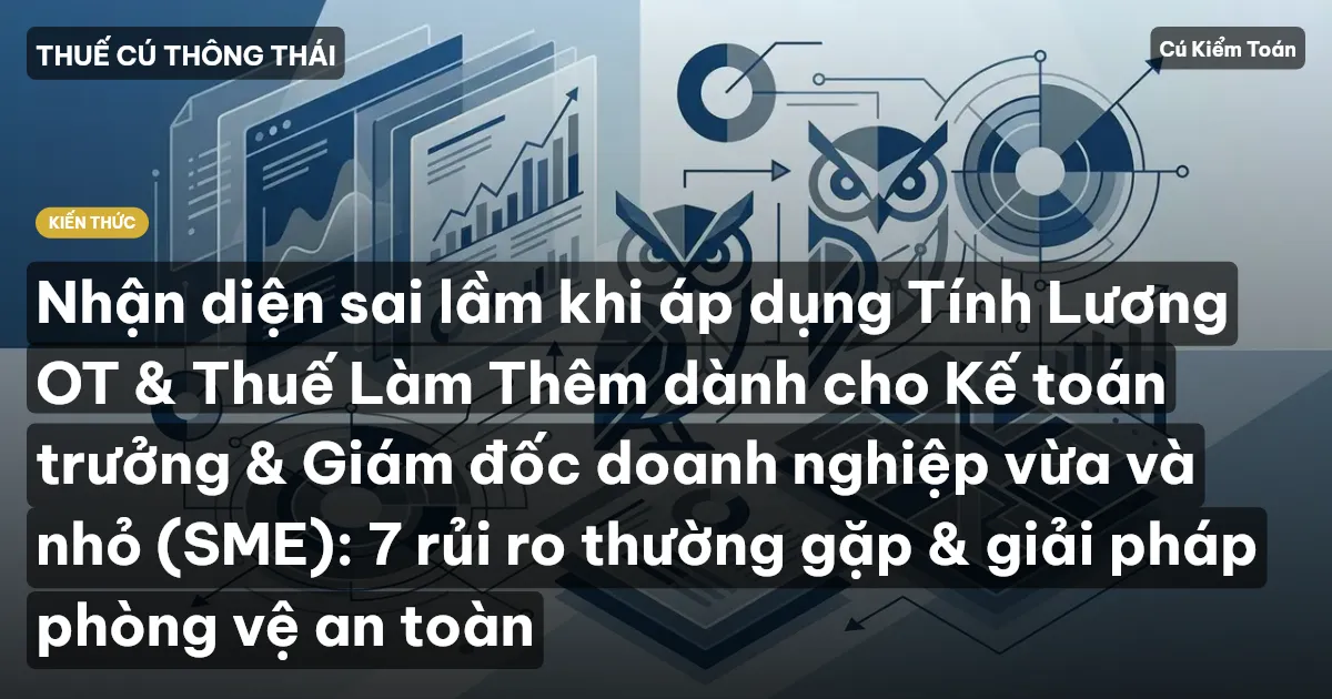 Nhận diện sai lầm khi áp dụng Tính Lương OT & Thuế Làm Thêm dành cho Kế toán trưởng & Giám đốc doanh nghiệp vừa và nhỏ (SME): 7 rủi ro thường gặp & giải pháp phòng vệ an toàn