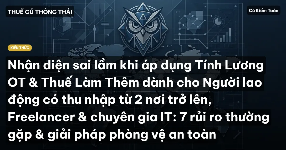 Nhận diện sai lầm khi áp dụng Tính Lương OT & Thuế Làm Thêm dành cho Người lao động có thu nhập từ 2 nơi trở lên, Freelancer & chuyên gia IT: 7 rủi ro thường gặp & giải pháp phòng vệ an toàn